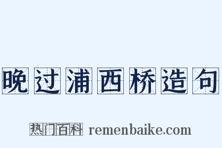 晚过浦西桥造句是什么意思的图片